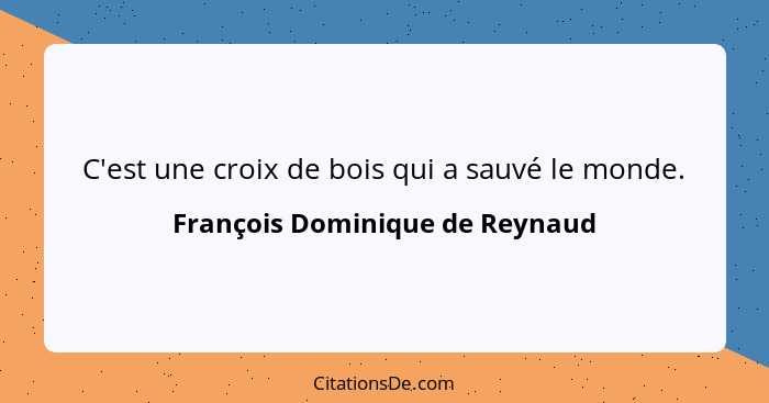 C'est une croix de bois qui a sauvé le monde.... - François Dominique de Reynaud