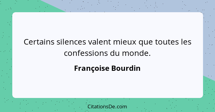 Certains silences valent mieux que toutes les confessions du monde.... - Françoise Bourdin