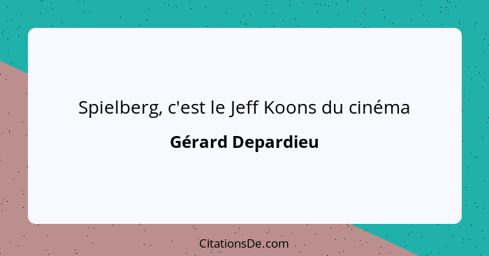 Spielberg, c'est le Jeff Koons du cinéma... - Gérard Depardieu