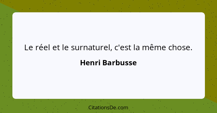 Le réel et le surnaturel, c'est la même chose.... - Henri Barbusse