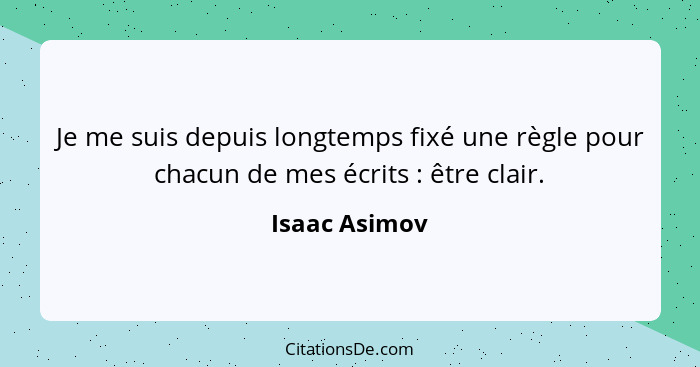 Je me suis depuis longtemps fixé une règle pour chacun de mes écrits : être clair.... - Isaac Asimov