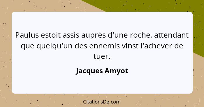 Paulus estoit assis auprès d'une roche, attendant que quelqu'un des ennemis vinst l'achever de tuer.... - Jacques Amyot