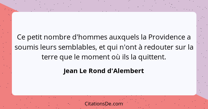 Ce petit nombre d'hommes auxquels la Providence a soumis leurs semblables, et qui n'ont à redouter sur la terre que le m... - Jean Le Rond d'Alembert