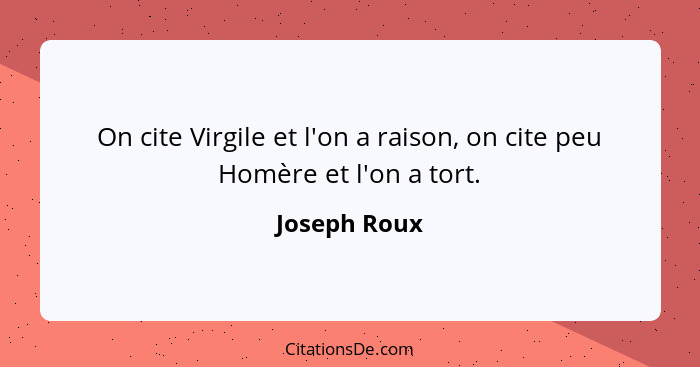 On cite Virgile et l'on a raison, on cite peu Homère et l'on a tort.... - Joseph Roux