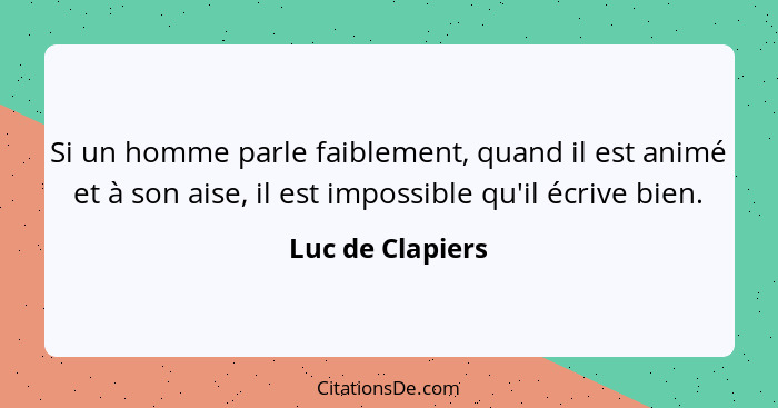 Si un homme parle faiblement, quand il est animé et à son aise, il est impossible qu'il écrive bien.... - Luc de Clapiers