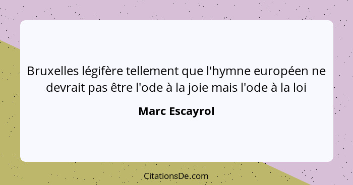 Bruxelles légifère tellement que l'hymne européen ne devrait pas être l'ode à la joie mais l'ode à la loi... - Marc Escayrol