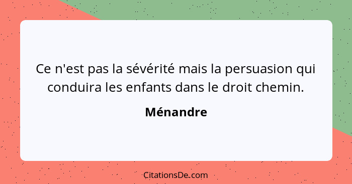 Ce n'est pas la sévérité mais la persuasion qui conduira les enfants dans le droit chemin.... - Ménandre