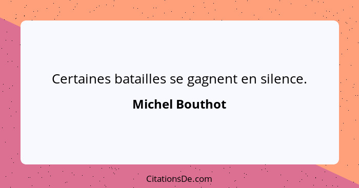 Certaines batailles se gagnent en silence.... - Michel Bouthot