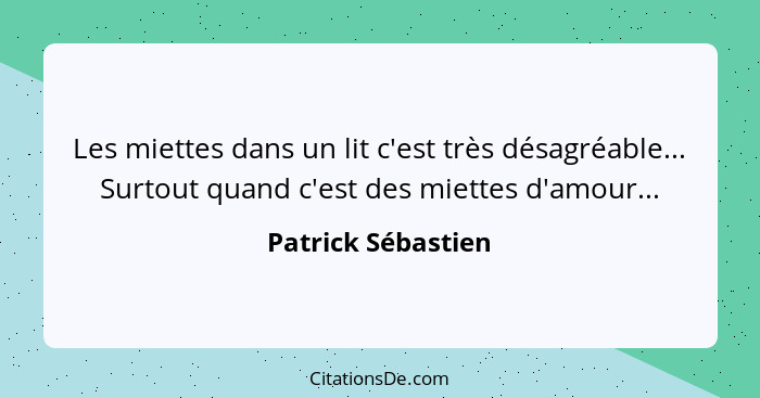 Les miettes dans un lit c'est très désagréable... Surtout quand c'est des miettes d'amour...... - Patrick Sébastien