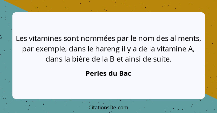 Les vitamines sont nommées par le nom des aliments, par exemple, dans le hareng il y a de la vitamine A, dans la bière de la B et ains... - Perles du Bac