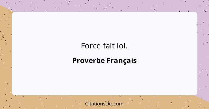 Force fait loi.... - Proverbe Français