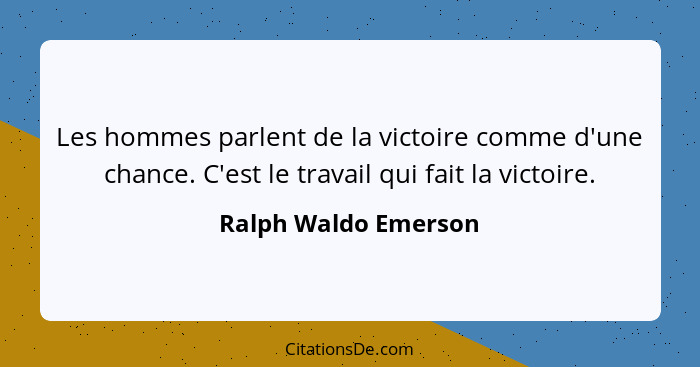 Les hommes parlent de la victoire comme d'une chance. C'est le travail qui fait la victoire.... - Ralph Waldo Emerson