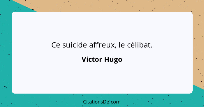 Ce suicide affreux, le célibat.... - Victor Hugo