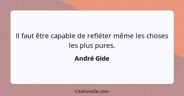 Il faut être capable de refléter même les choses les plus pures.... - André Gide