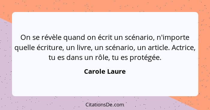 On se révèle quand on écrit un scénario, n'importe quelle écriture, un livre, un scénario, un article. Actrice, tu es dans un rôle, tu... - Carole Laure