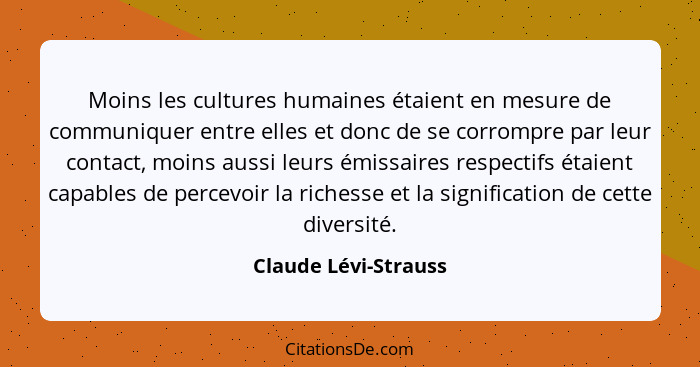 Moins les cultures humaines étaient en mesure de communiquer entre elles et donc de se corrompre par leur contact, moins aussi l... - Claude Lévi-Strauss