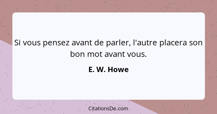 Si vous pensez avant de parler, l'autre placera son bon mot avant vous.... - E. W. Howe