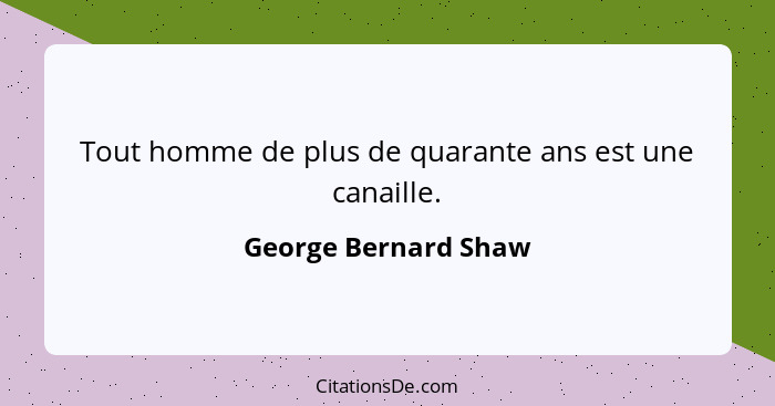 Tout homme de plus de quarante ans est une canaille.... - George Bernard Shaw