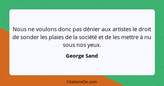 Nous ne voulons donc pas dénier aux artistes le droit de sonder les plaies de la société et de les mettre à nu sous nos yeux.... - George Sand