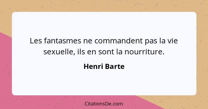 Les fantasmes ne commandent pas la vie sexuelle, ils en sont la nourriture.... - Henri Barte