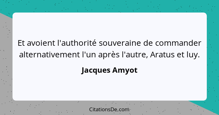 Et avoient l'authorité souveraine de commander alternativement l'un après l'autre, Aratus et luy.... - Jacques Amyot