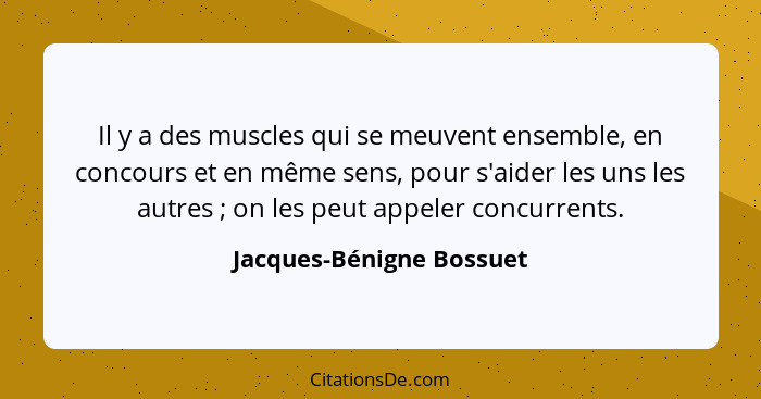 Il y a des muscles qui se meuvent ensemble, en concours et en même sens, pour s'aider les uns les autres ; on les peut... - Jacques-Bénigne Bossuet