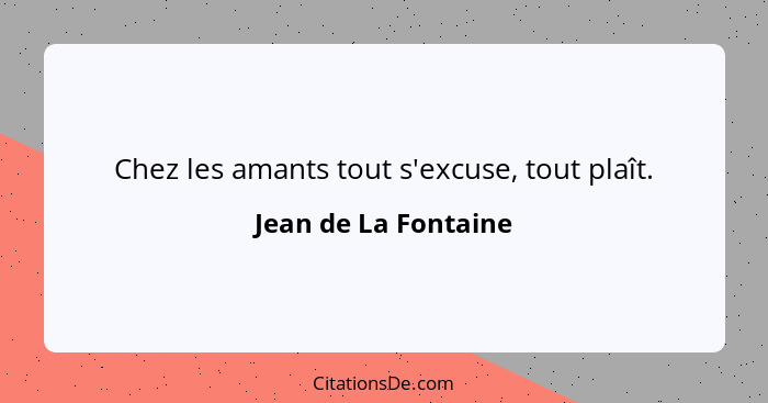 Chez les amants tout s'excuse, tout plaît.... - Jean de La Fontaine