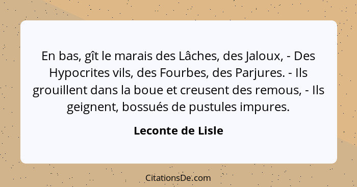 En bas, gît le marais des Lâches, des Jaloux, - Des Hypocrites vils, des Fourbes, des Parjures. - Ils grouillent dans la boue et cr... - Leconte de Lisle