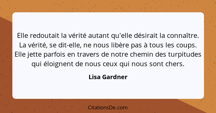 Elle redoutait la vérité autant qu'elle désirait la connaître. La vérité, se dit-elle, ne nous libère pas à tous les coups. Elle jette... - Lisa Gardner