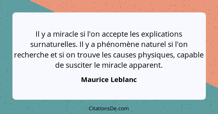 Il y a miracle si l'on accepte les explications surnaturelles. Il y a phénomène naturel si l'on recherche et si on trouve les causes... - Maurice Leblanc