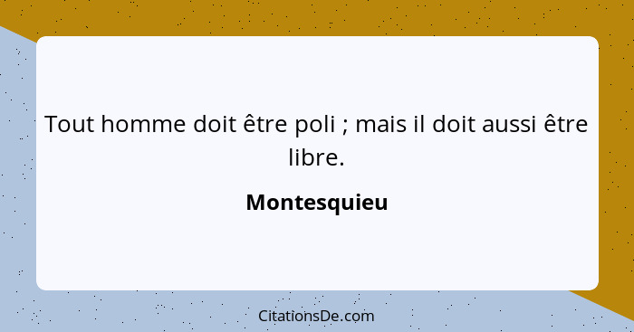 Tout homme doit être poli ; mais il doit aussi être libre.... - Montesquieu