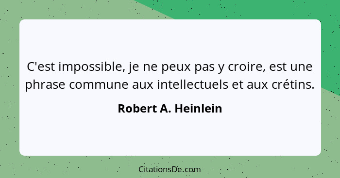 C'est impossible, je ne peux pas y croire, est une phrase commune aux intellectuels et aux crétins.... - Robert A. Heinlein