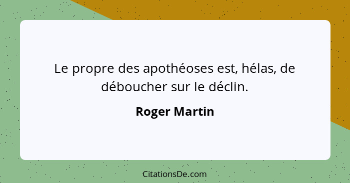 Le propre des apothéoses est, hélas, de déboucher sur le déclin.... - Roger Martin