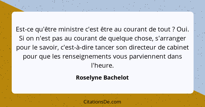 Est-ce qu'être ministre c'est être au courant de tout ? Oui. Si on n'est pas au courant de quelque chose, s'arranger pour le... - Roselyne Bachelot