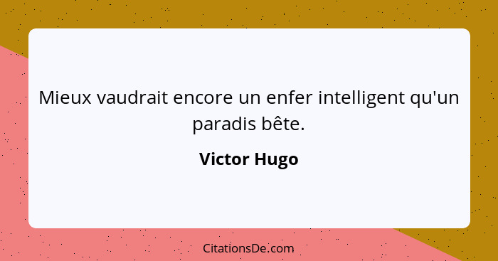 Mieux vaudrait encore un enfer intelligent qu'un paradis bête.... - Victor Hugo