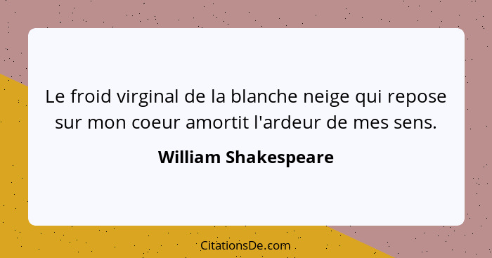 Le froid virginal de la blanche neige qui repose sur mon coeur amortit l'ardeur de mes sens.... - William Shakespeare