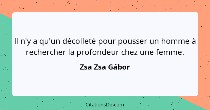 Il n'y a qu'un décolleté pour pousser un homme à rechercher la profondeur chez une femme.... - Zsa Zsa Gábor