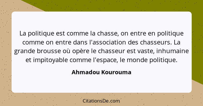 La politique est comme la chasse, on entre en politique comme on entre dans l'association des chasseurs. La grande brousse où opère... - Ahmadou Kourouma