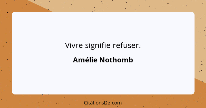 Vivre signifie refuser.... - Amélie Nothomb