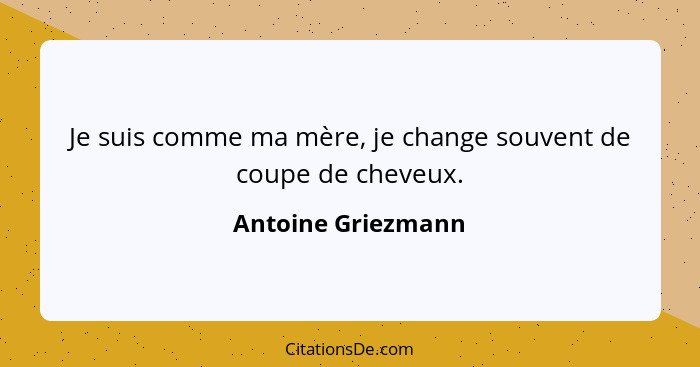 Je suis comme ma mère, je change souvent de coupe de cheveux.... - Antoine Griezmann