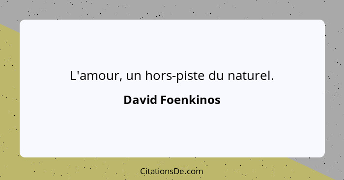 L'amour, un hors-piste du naturel.... - David Foenkinos