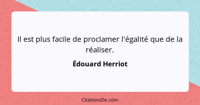 Il est plus facile de proclamer l'égalité que de la réaliser.... - Édouard Herriot