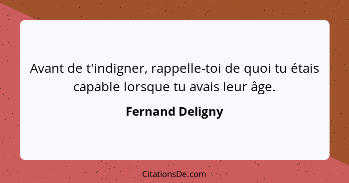 Avant de t'indigner, rappelle-toi de quoi tu étais capable lorsque tu avais leur âge.... - Fernand Deligny