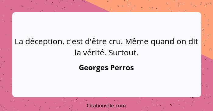 La déception, c'est d'être cru. Même quand on dit la vérité. Surtout.... - Georges Perros