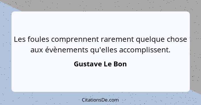 Les foules comprennent rarement quelque chose aux évènements qu'elles accomplissent.... - Gustave Le Bon