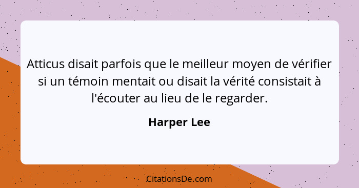 Atticus disait parfois que le meilleur moyen de vérifier si un témoin mentait ou disait la vérité consistait à l'écouter au lieu de le re... - Harper Lee