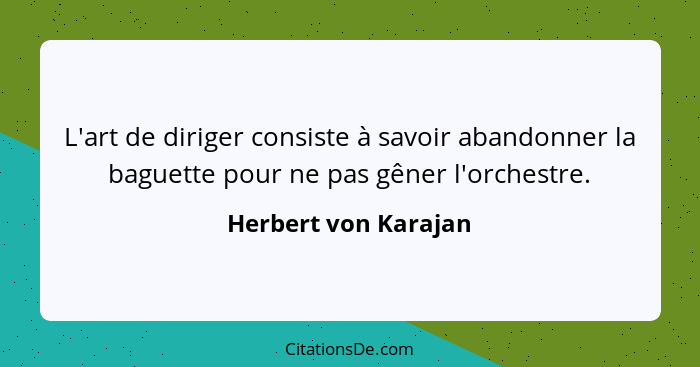 L'art de diriger consiste à savoir abandonner la baguette pour ne pas gêner l'orchestre.... - Herbert von Karajan