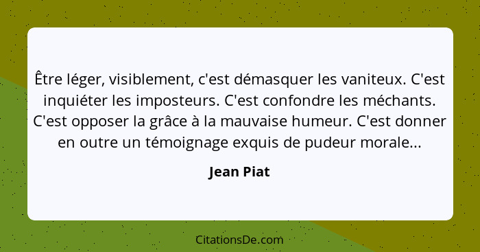 Être léger, visiblement, c'est démasquer les vaniteux. C'est inquiéter les imposteurs. C'est confondre les méchants. C'est opposer la grâc... - Jean Piat