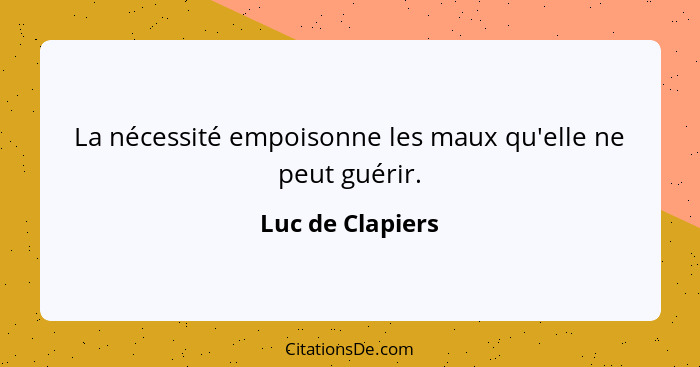 La nécessité empoisonne les maux qu'elle ne peut guérir.... - Luc de Clapiers