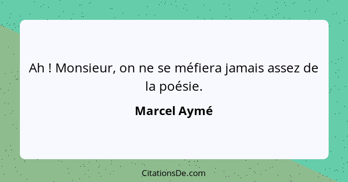 Ah ! Monsieur, on ne se méfiera jamais assez de la poésie.... - Marcel Aymé